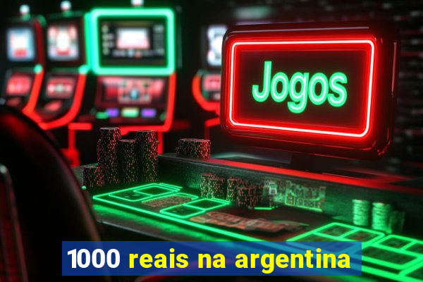 1000 reais na argentina